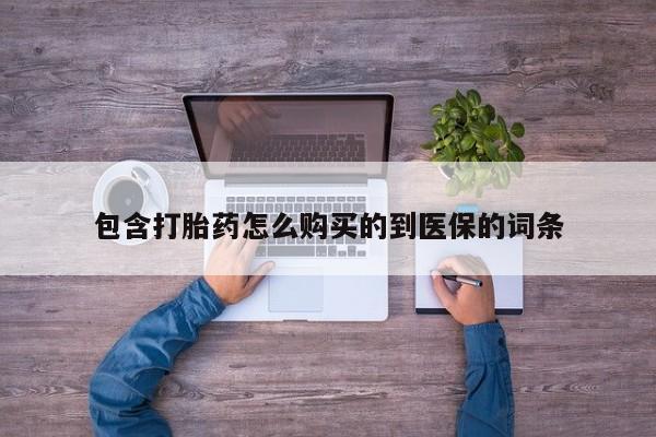 卖打胎药的联系方式或微信包含打胎药怎么购买的到医保的词条