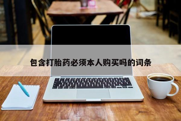 卖打胎药的联系方式或微信包含打胎药必须本人购买吗的词条