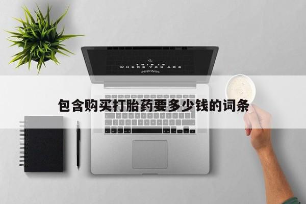 卖打胎药的联系方式或微信包含购买打胎药要多少钱的词条