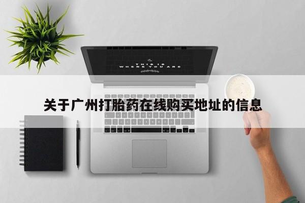 卖打胎药的联系方式或微信关于广州打胎药在线购买地址的信息