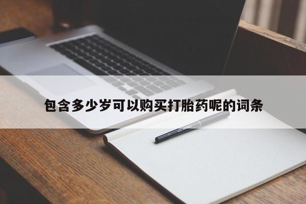 卖打胎药的联系方式或微信包含多少岁可以购买打胎药呢的词条