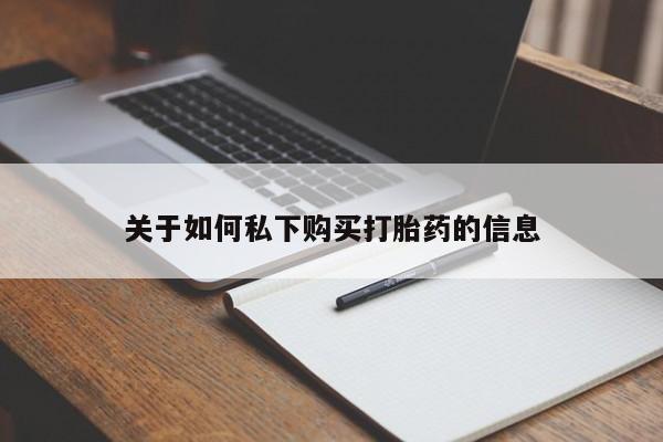 卖打胎药的联系方式或微信关于如何私下购买打胎药的信息
