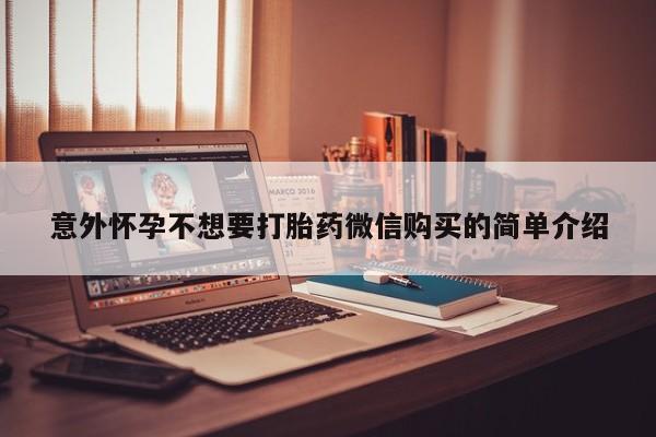 卖打胎药的联系方式或微信意外怀孕不想要打胎药微信购买的简单介绍