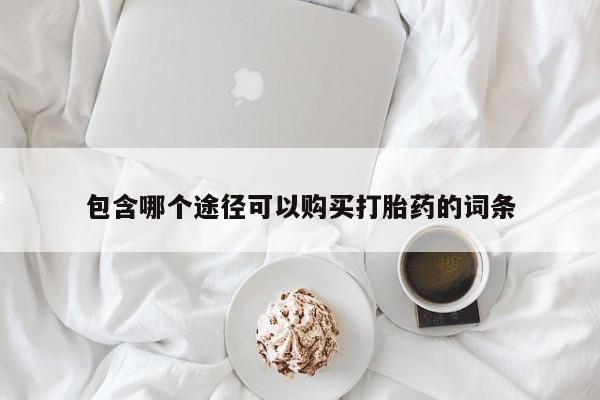 卖打胎药的联系方式或微信包含哪个途径可以购买打胎药的词条