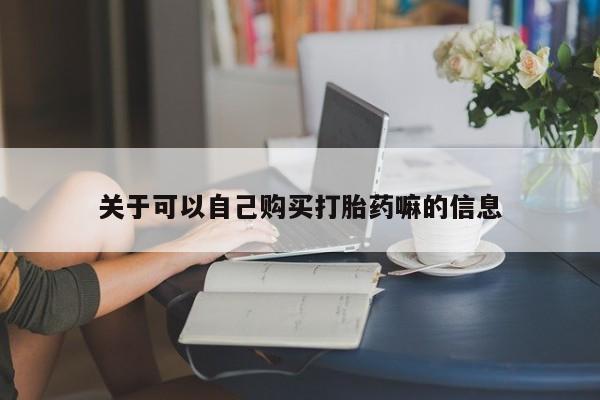 卖打胎药的联系方式或微信关于可以自己购买打胎药嘛的信息
