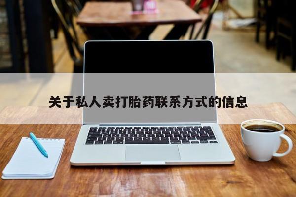 卖打胎药的联系方式或微信关于私人卖打胎药联系方式的信息