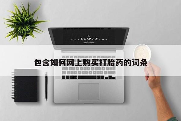 卖打胎药的联系方式或微信包含如何网上购买打胎药的词条