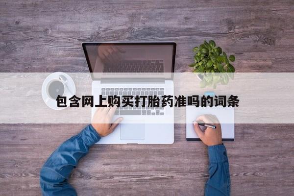 卖打胎药的联系方式或微信包含网上购买打胎药准吗的词条