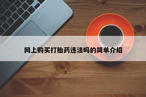 卖打胎药的联系方式或微信网上购买打胎药违法吗的简单介绍