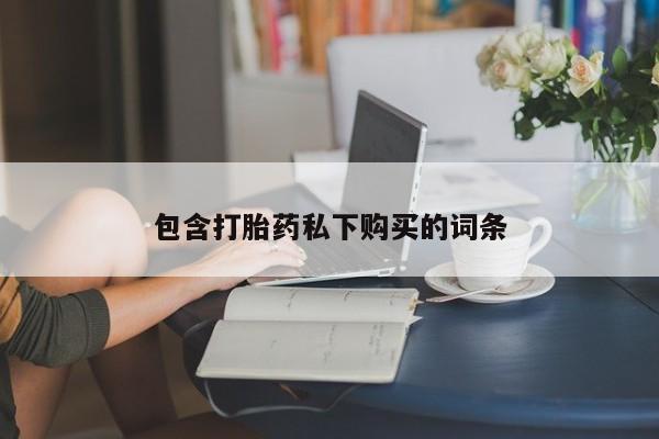 卖打胎药的联系方式或微信包含打胎药私下购买的词条