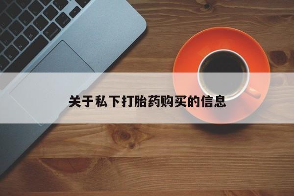 卖打胎药的联系方式或微信关于私下打胎药购买的信息