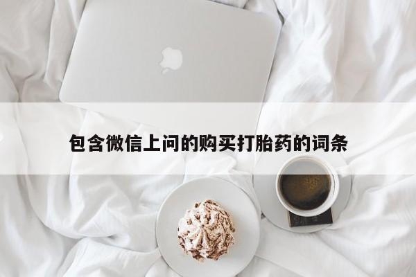 卖打胎药的联系方式或微信包含微信上问的购买打胎药的词条
