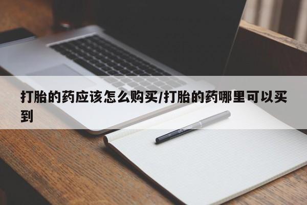 卖打胎药的联系方式或微信打胎的药应该怎么购买/打胎的药哪里可以买到