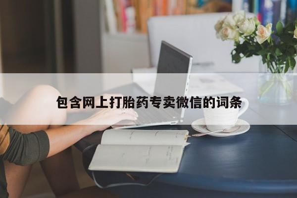 卖打胎药的联系方式或微信包含网上打胎药专卖微信的词条