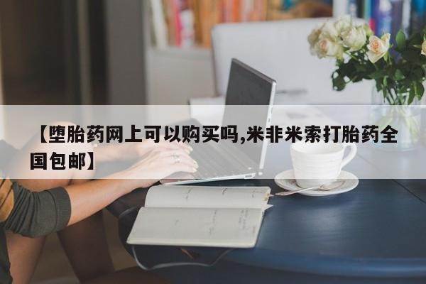 卖打胎药的联系方式或微信【堕胎药网上可以购买吗,米非米索打胎药全国包邮】