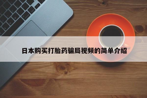 卖打胎药的联系方式或微信日本购买打胎药骗局视频的简单介绍