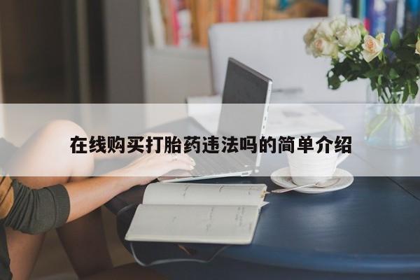 卖打胎药的联系方式或微信在线购买打胎药违法吗的简单介绍