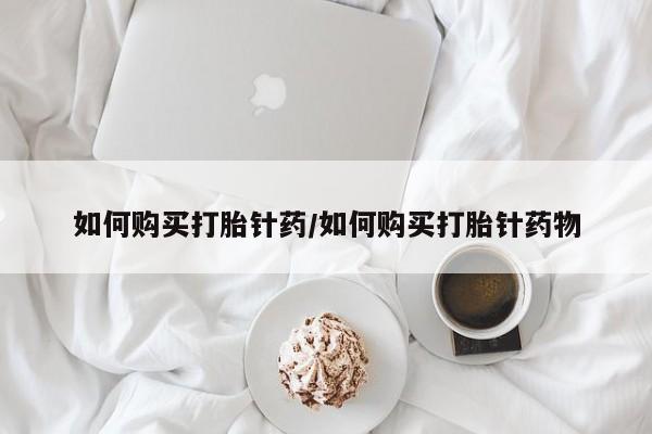 卖打胎药的联系方式或微信如何购买打胎针药/如何购买打胎针药物