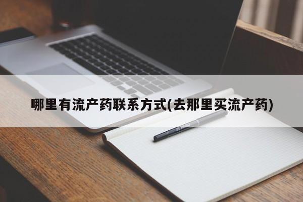 卖打胎药的联系方式或微信哪里有流产药联系方式(去那里买流产药)