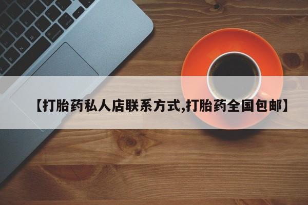 卖打胎药的联系方式或微信【打胎药私人店联系方式,打胎药全国包邮】