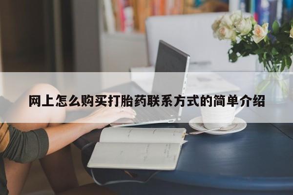 卖打胎药的联系方式或微信网上怎么购买打胎药联系方式的简单介绍