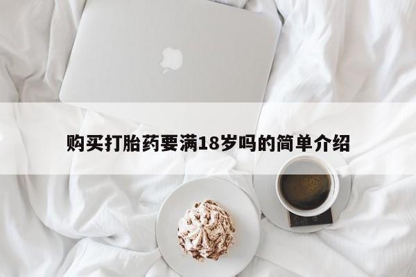 卖打胎药的联系方式或微信购买打胎药要满18岁吗的简单介绍