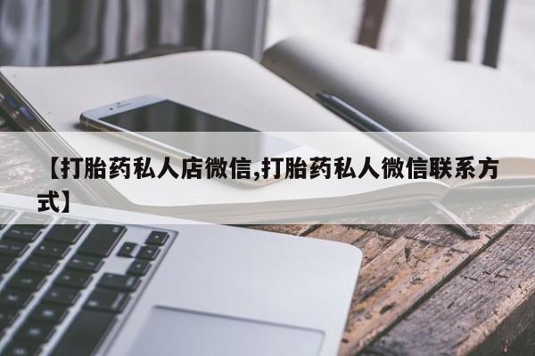 卖打胎药的联系方式或微信【打胎药私人店微信,打胎药私人微信联系方式】