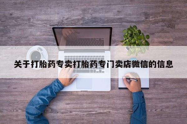 卖打胎药的联系方式或微信关于打胎药专卖打胎药专门卖店微信的信息