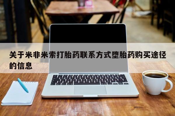 卖打胎药的联系方式或微信关于米非米索打胎药联系方式堕胎药购买途径的信息