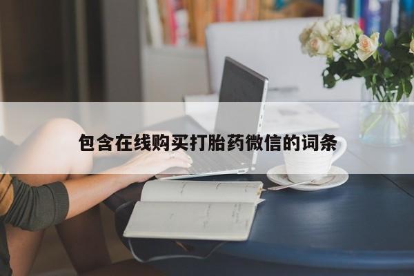 卖打胎药的联系方式或微信包含在线购买打胎药微信的词条