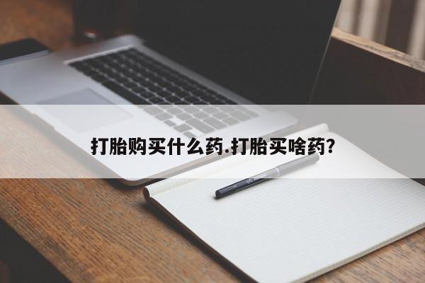 卖打胎药的联系方式或微信打胎购买什么药.打胎买啥药？